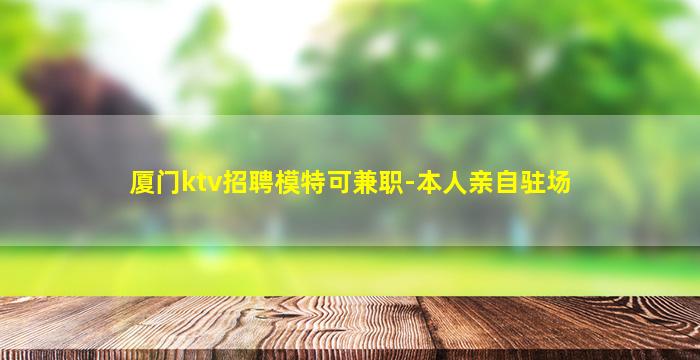 厦门ktv招聘模特可兼职-本人亲自驻场